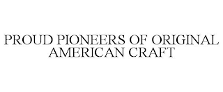 PROUD PIONEERS OF ORIGINAL AMERICAN CRAFT