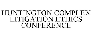 HUNTINGTON COMPLEX LITIGATION ETHICS CONFERENCE