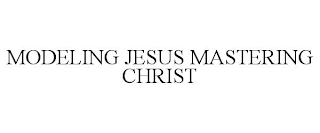 MODELING JESUS MASTERING CHRIST