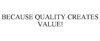 BECAUSE QUALITY CREATES VALUE!