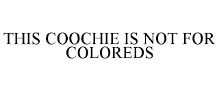 THIS COOCHIE IS NOT FOR COLOREDS