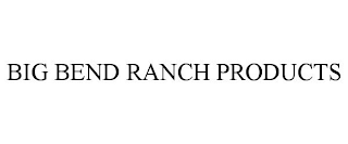 BIG BEND RANCH PRODUCTS