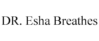 DR. ESHA BREATHES