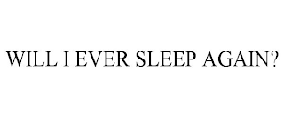 WILL I EVER SLEEP AGAIN?