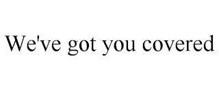 WE'VE GOT YOU COVERED