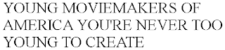 YOUNG MOVIEMAKERS OF AMERICA YOU'RE NEVER TOO YOUNG TO CREATE