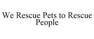 WE RESCUE PETS TO RESCUE PEOPLE