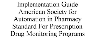 IMPLEMENTATION GUIDE AMERICAN SOCIETY FOR AUTOMATION IN PHARMACY STANDARD FOR PRESCRIPTION DRUG MONITORING PROGRAMS