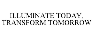 ILLUMINATE TODAY, TRANSFORM TOMORROW