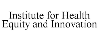 INSTITUTE FOR HEALTH EQUITY AND INNOVATION