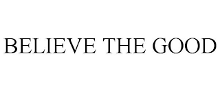 BELIEVE THE GOOD