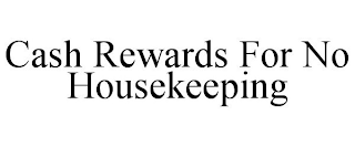 CASH REWARDS FOR NO HOUSEKEEPING