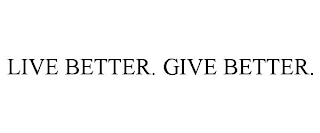 LIVE BETTER. GIVE BETTER.