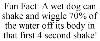 FUN FACT: A WET DOG CAN SHAKE AND WIGGLE 70% OF THE WATER OFF ITS BODY IN THAT FIRST 4 SECOND SHAKE!