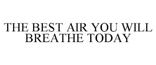 THE BEST AIR YOU WILL BREATHE TODAY