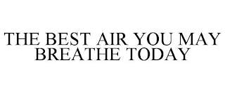 THE BEST AIR YOU MAY BREATHE TODAY