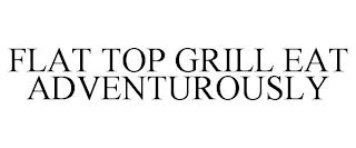 FLAT TOP GRILL EAT ADVENTUROUSLY