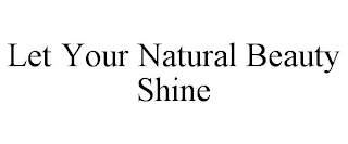 LET YOUR NATURAL BEAUTY SHINE