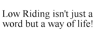 LOW RIDING ISN'T JUST A WORD BUT A WAY OF LIFE!