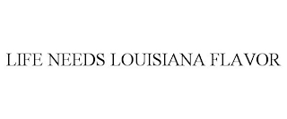 LIFE NEEDS LOUISIANA FLAVOR