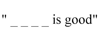 " _ _ _ _ IS GOOD"