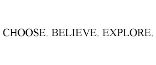 CHOOSE. BELIEVE. EXPLORE.