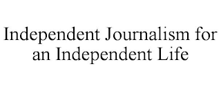 INDEPENDENT JOURNALISM FOR AN INDEPENDENT LIFE