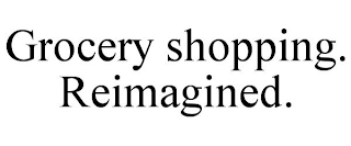 GROCERY SHOPPING. REIMAGINED.