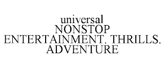 UNIVERSAL NONSTOP ENTERTAINMENT. THRILLS. ADVENTURE