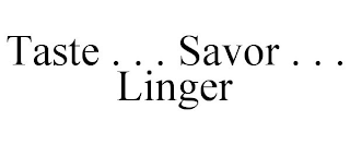 TASTE . . . SAVOR . . . LINGER