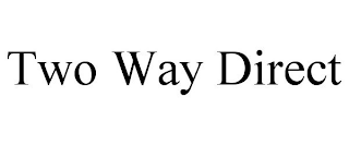 TWO WAY DIRECT