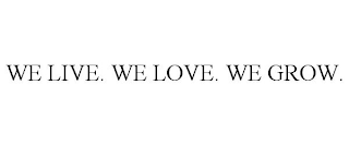 WE LIVE. WE LOVE. WE GROW.