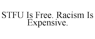 STFU IS FREE. RACISM IS EXPENSIVE.