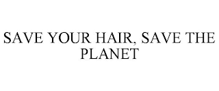 SAVE YOUR HAIR, SAVE THE PLANET