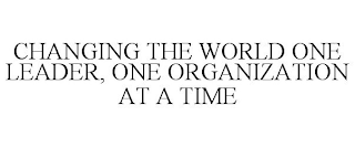 CHANGING THE WORLD ONE LEADER, ONE ORGANIZATION AT A TIME