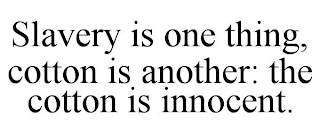 SLAVERY IS ONE THING, COTTON IS ANOTHER: THE COTTON IS INNOCENT.