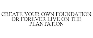 CREATE YOUR OWN FOUNDATION OR FOREVER LIVE ON THE PLANTATION