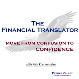 THE FINANCIAL TRANSLATOR MOVE FROM CONFUSION TO CONFIDENCE WITH KIRK KREIKEMEIER PEBBLE VALLEY WEALTH MANAGMENT
