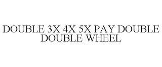 DOUBLE 3X 4X 5X PAY DOUBLE DOUBLE WHEEL