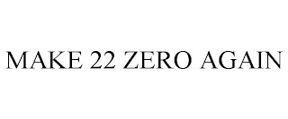 MAKE 22 ZERO AGAIN