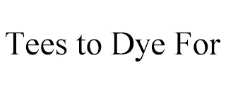 TEES TO DYE FOR