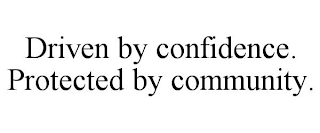 DRIVEN BY CONFIDENCE. PROTECTED BY COMMUNITY.