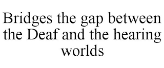 BRIDGES THE GAP BETWEEN THE DEAF AND THE HEARING WORLDS