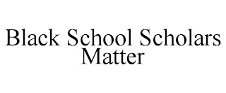 BLACK SCHOOL SCHOLARS MATTER