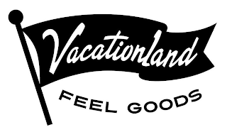 VACATIONLAND FEEL GOODS