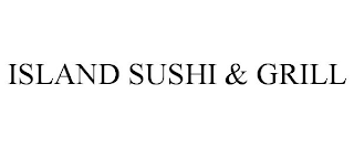 ISLAND SUSHI & GRILL