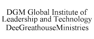 DGM GLOBAL INSTITUTE OF LEADERSHIP AND TECHNOLOGY DEEGREATHOUSEMINISTRIES