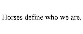 HORSES DEFINE WHO WE ARE.