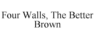 FOUR WALLS, THE BETTER BROWN