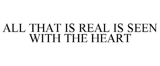 ALL THAT IS REAL IS SEEN WITH THE HEART